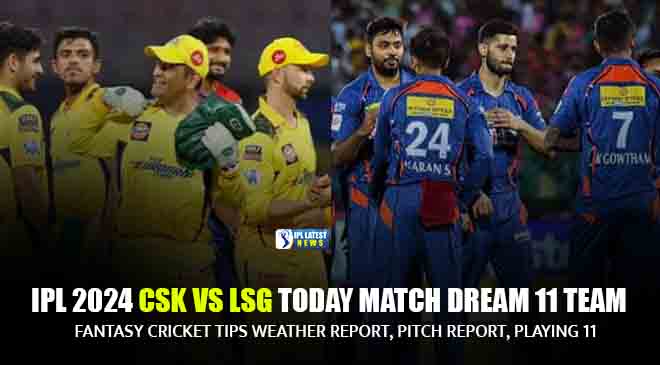 IPL 2024 CSK vs LSG Today match dream 11 team: Fantasy Cricket Tips weather report, pitch report, playing 11